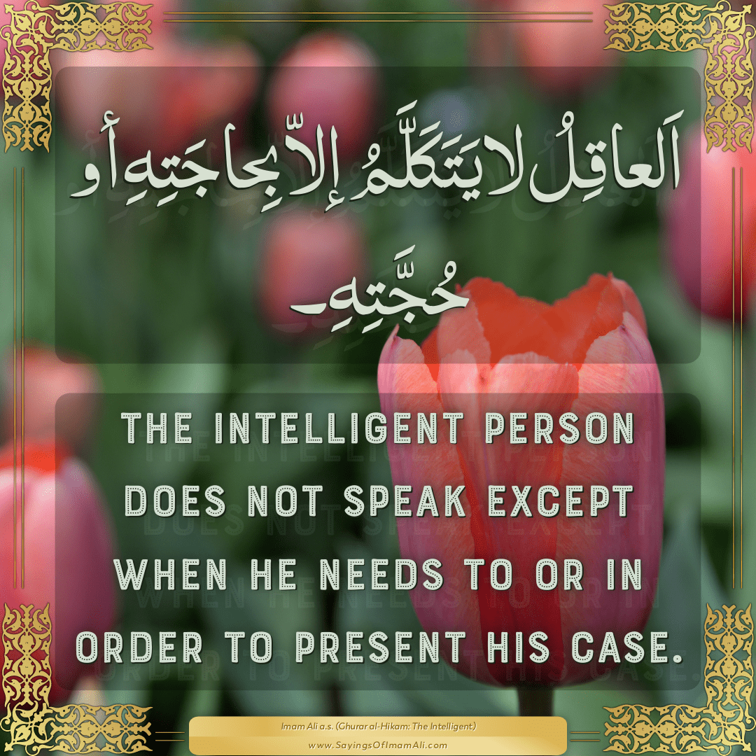 The intelligent person does not speak except when he needs to or in order...